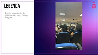 LEGENDA
Evento no auditório, da
palestra com o ator Odilon
Wagner
 
