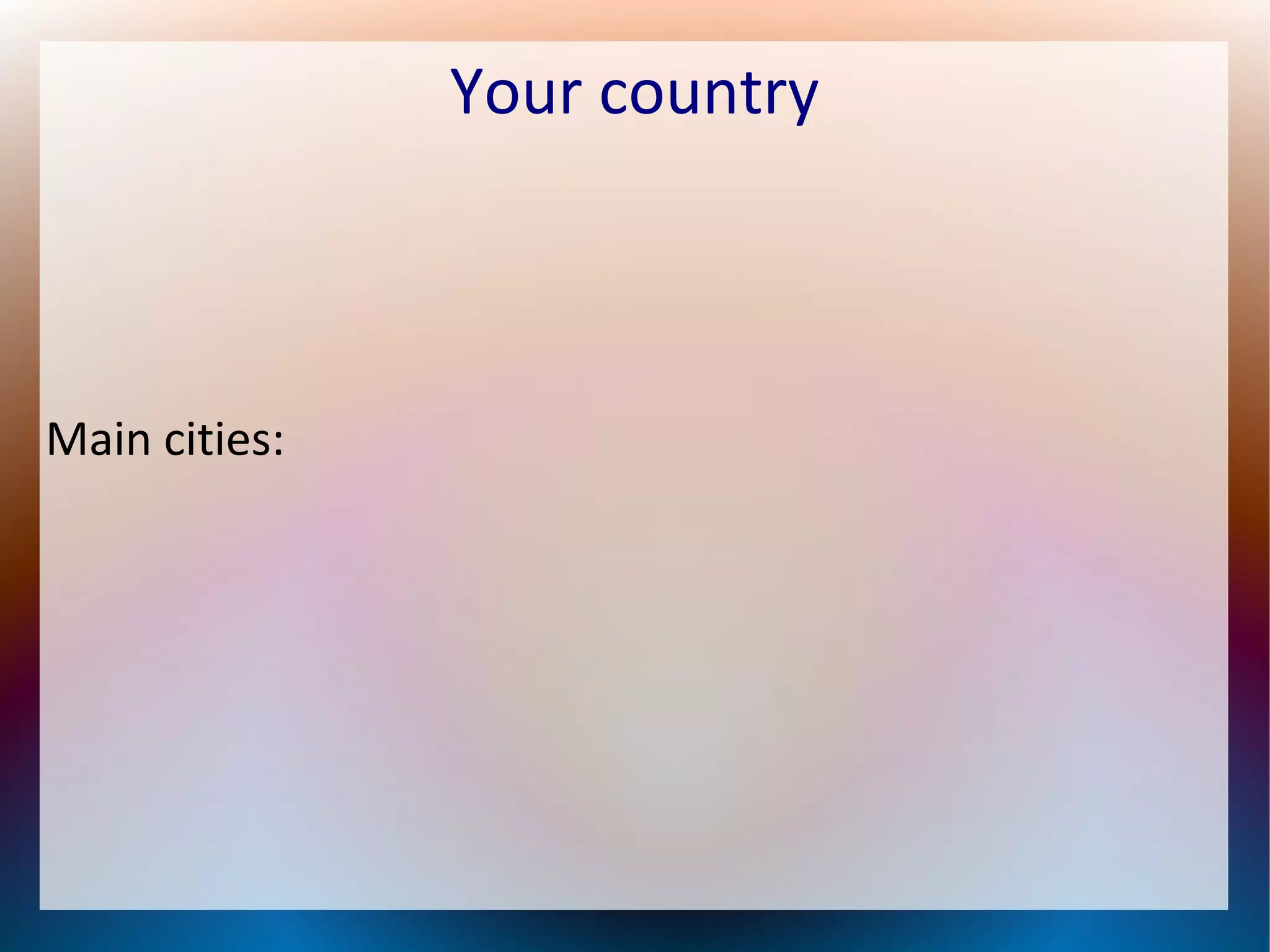 Your country
Main cities: