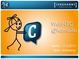 WebRTC
@Kamailio
Berlin, 17.4.2013
Björn Schwarze
 