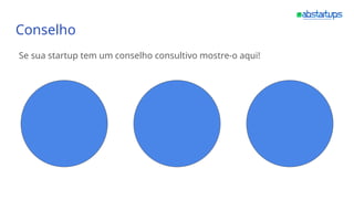 Conselho
Se sua startup tem um conselho consultivo mostre-o aqui!
 