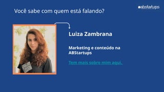 Luiza Zambrana
Marketing e conteúdo na
ABStartups
Tem mais sobre mim aqui.
Você sabe com quem está falando?
 