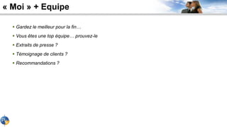 « Moi » + Equipe
 Gardez le meilleur pour la fin…
 Vous êtes une top équipe… prouvez-le
 Extraits de presse ?
 Témoignage de clients ?
 Recommandations ?
 