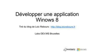 Développer une application
       Winows 8
 Tiré du blog de Loic Rebours : http://blog.loicrebours.fr

                Labo DEV.MS Bruxelles
 