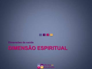 Dimensões da saúde

DIMENSÃO ESPIRITUAL
 