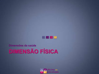 Dimensões da saúde

DIMENSÃO FÍSICA
 