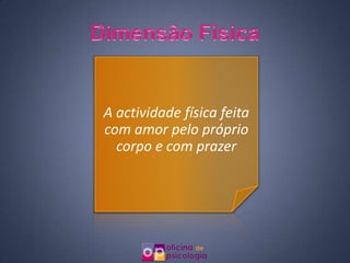 A actividade física feita
com amor pelo próprio
  corpo e com prazer
 