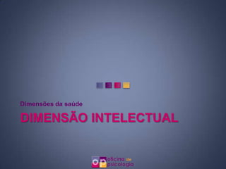 Dimensões da saúde

DIMENSÃO INTELECTUAL
 