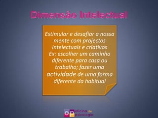 Estimular e desafiar a nossa
    mente com projectos
   intelectuais e criativos
  Ex: escolher um caminho
   diferente para casa ou
    trabalho; fazer uma
 actividade de uma forma
    diferente da habitual
 