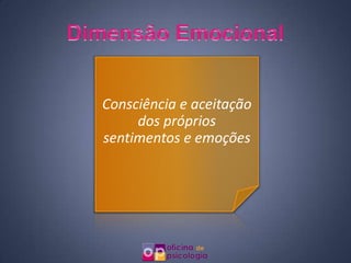 Consciência e aceitação
     dos próprios
sentimentos e emoções
 