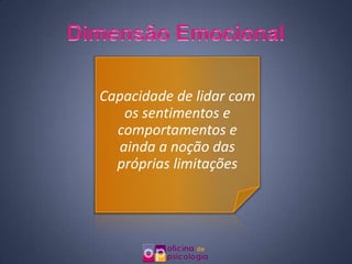 Capacidade de lidar com
   os sentimentos e
  comportamentos e
  ainda a noção das
  próprias limitações
 