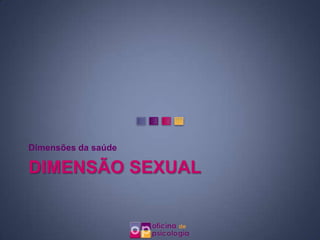 Dimensões da saúde

DIMENSÃO SEXUAL
 