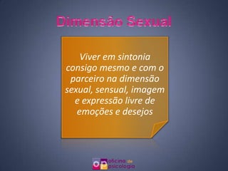 Viver em sintonia
consigo mesmo e com o
 parceiro na dimensão
sexual, sensual, imagem
  e expressão livre de
   emoções e desejos
 