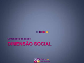 Dimensões da saúde

DIMENSÃO SOCIAL
 