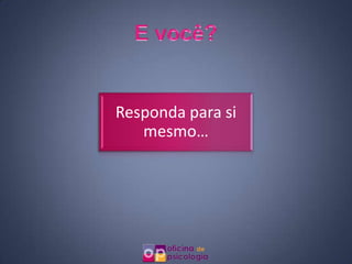 Responda para si
   mesmo…
 