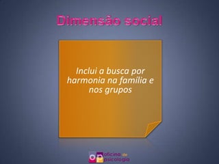 Inclui a busca por
harmonia na família e
      nos grupos
 