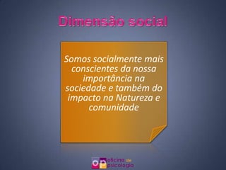 Somos socialmente mais
  conscientes da nossa
    importância na
sociedade e também do
 impacto na Natureza e
      comunidade
 