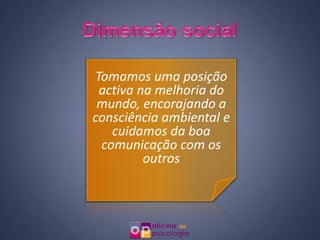 Tomamos uma posição
 activa na melhoria do
 mundo, encorajando a
consciência ambiental e
   cuidamos da boa
 comunicação com os
         outros
 
