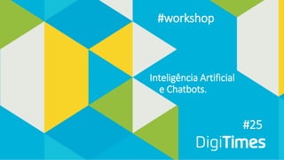 #25
Inteligência Artificial
e Chatbots.
#workshop
 