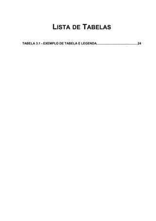 LISTA DE TABELAS
TABELA 3.1 - EXEMPLO DE TABELA E LEGENDA...............................................24
 