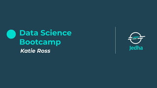 Data Science
Bootcamp
Katie Ross
 