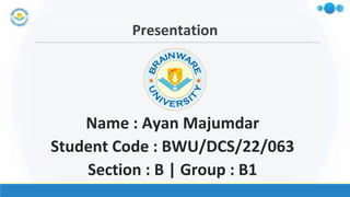 Presentation
Name : Ayan Majumdar
Student Code : BWU/DCS/22/063
Section : B | Group : B1
 