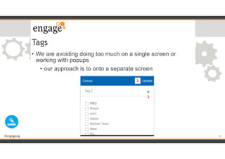 #engageug
Tags
• We are avoiding doing too much on a single screen or
working with popups
• our approach is to onto a separate screen
16
 