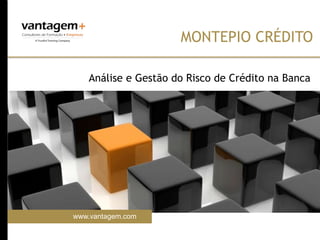 www.vantagem.com
MONTEPIO CRÉDITO
Análise e Gestão do Risco de Crédito na Banca
 