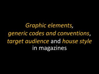 Graphic elements,
generic codes and conventions,
target audience and house style
in magazines
 