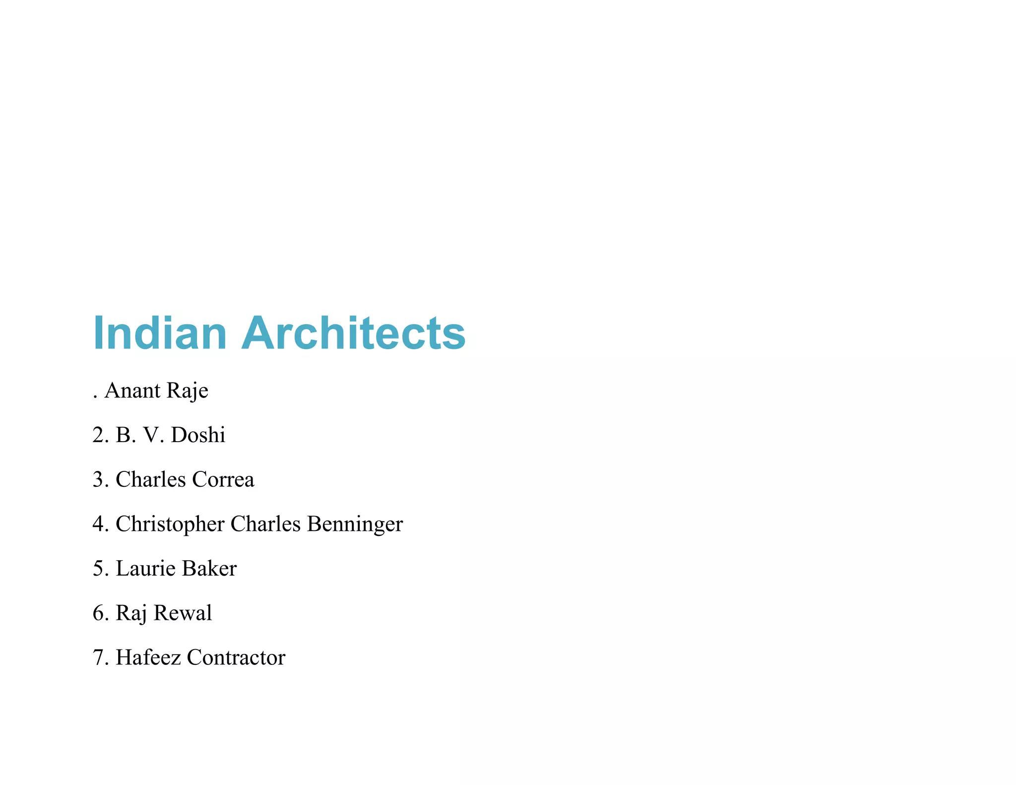 Indian Architects
. Anant Raje
2. B. V. Doshi
3. Charles Correa
4. Christopher Charles Benninger
5. Laurie Baker
6. Raj Rewal
7. Hafeez Contractor
 