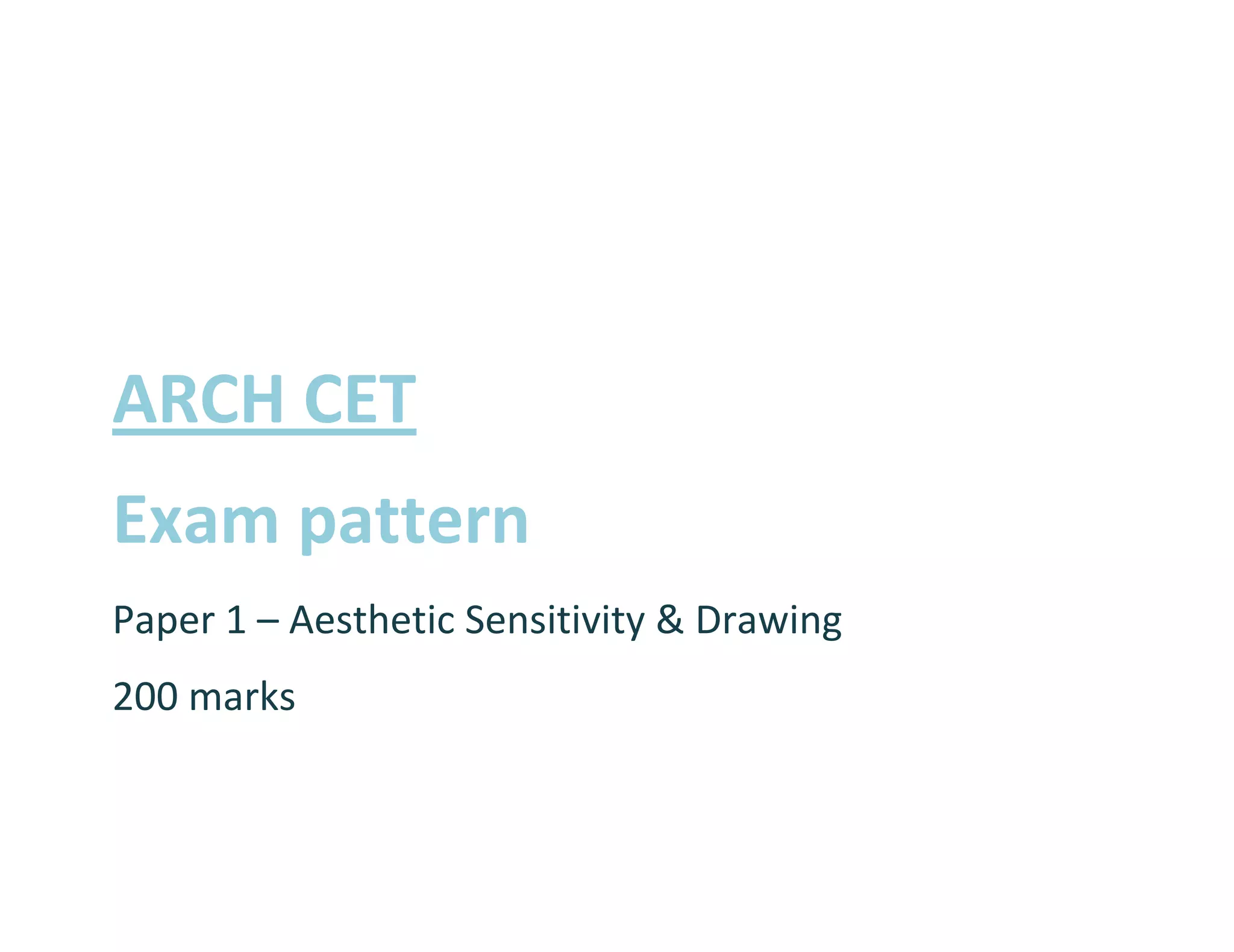 ARCH CET
Exam pattern
Paper 1 – Aesthetic Sensitivity & Drawing
200 marks
 