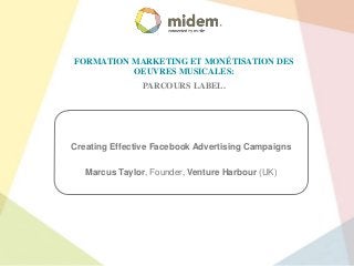 FORMATION MARKETING ET MONÉTISATION DES
OEUVRES MUSICALES:
PARCOURS LABEL.

Creating Effective Facebook Advertising Campaigns

Marcus Taylor, Founder, Venture Harbour (UK)

 