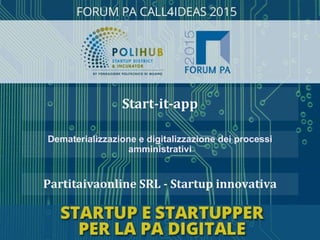 Partitaivaonline SRL - Startup innovativa
Dematerializzazione e digitalizzazione dei processi
amministrativi
Start-it-app
 