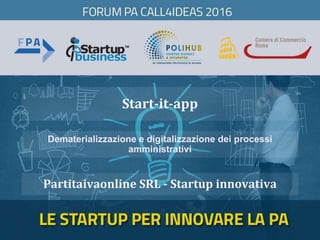 Partitaivaonline SRL - Startup innovativa
Start-it-app
Dematerializzazione e digitalizzazione dei processi
amministrativi
 