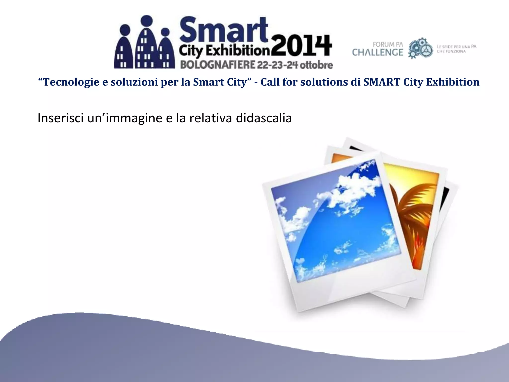 “Tecnologie e soluzioni per la Smart City” - Call for solutions di SMART City Exhibition 
Inserisci un’immagine e la relativa didascalia 
 