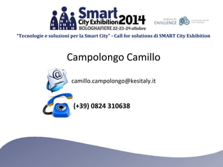 “Tecnologie e soluzioni per la Smart City” - Call for solutions di SMART City Exhibition 
Campolongo Camillo 
camillo.campolongo@kesitaly.it 
(+39) 0824 310638 
