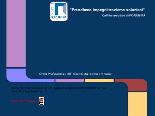 "Prendiamo impegni troviamo soluzioni"
Call for solution di FORUM PA
Ordini Professionali, SIT, Open Data: il circolo virtuoso
Come favorire l'accesso, la divulgazione e l'uso di dati pubblici e la loro
corretta interpretazione
Comune di Cesena
 