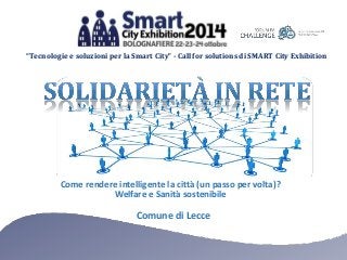 “Tecnologie e soluzioni per la Smart City” - Call for solutions di SMART City Exhibition 
Come rendere intelligente la città (un passo per volta)? 
Welfare e Sanità sostenibile 
Comune di Lecce 
 