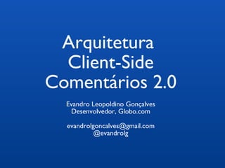 Arquitetura  Client-Side Comentários 2.0 Evandro Leopoldino Gonçalves Desenvolvedor, Globo.com [email_address] @evandrolg 