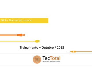 GPS – Manual do usuário




             Treinamento – Outubro / 2012
 