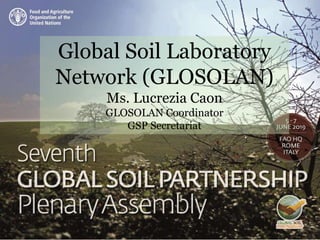Global Soil Laboratory
Network (GLOSOLAN)
Ms. Lucrezia Caon
GLOSOLAN Coordinator
GSP Secretariat
 
