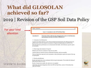 What did GLOSOLAN
achieved so far?
2019 | Revision of the GSP Soil Data Policy
For your kind
attention
 