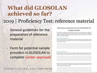 What did GLOSOLAN
achieved so far?
2019 | Proficiency Test: reference material
- General guidelines for the
preparation of reference
material
- Form for potential sample
providers in GLOSOLAN to
complete (under approval)
 