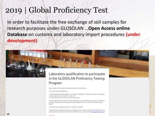 2019 | Global Proficiency Test
In order to facilitate the free exchange of soil samples for
research purposes under GLOSOLAN …Open Access online
Database on customs and laboratory import procedures (under
development)
 