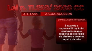É quando a
responsabilização for
conjunta, no que
respeita ao exercício
de direitos e deveres
do pai e da mãe.
GUARDA COMPARTILHADA
A GUARDA SERÁ
Art. 1.583
 