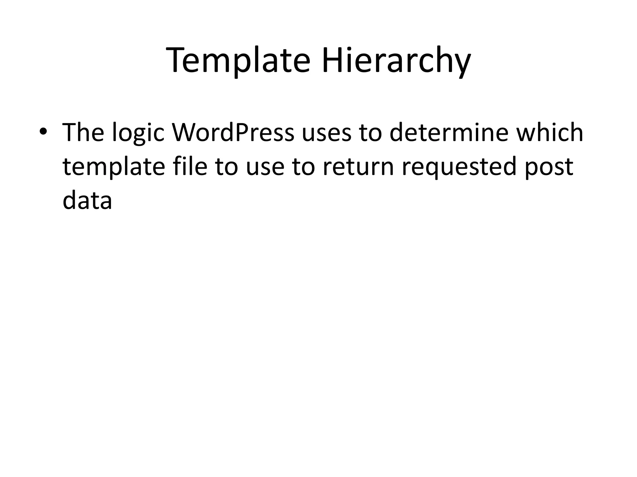 Template Hierarchy
• The logic WordPress uses to determine which
template file to use to return requested post
data
 