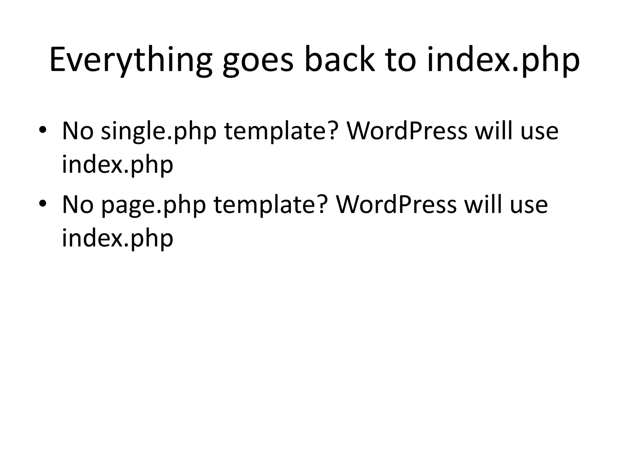 Everything goes back to index.php
• No single.php template? WordPress will use
index.php
• No page.php template? WordPress will use
index.php
 