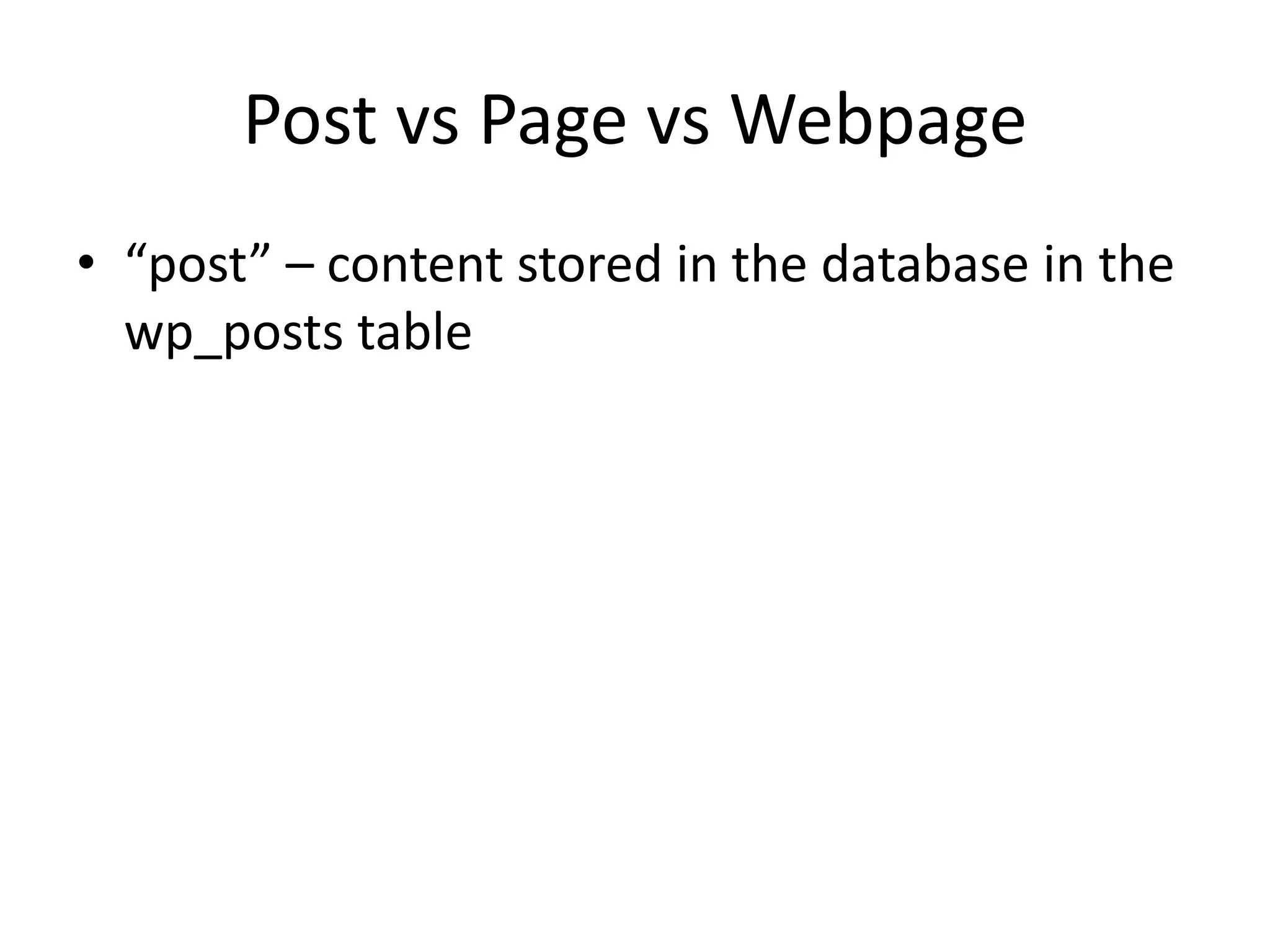 Post vs Page vs Webpage
• “post” – content stored in the database in the
wp_posts table
 
