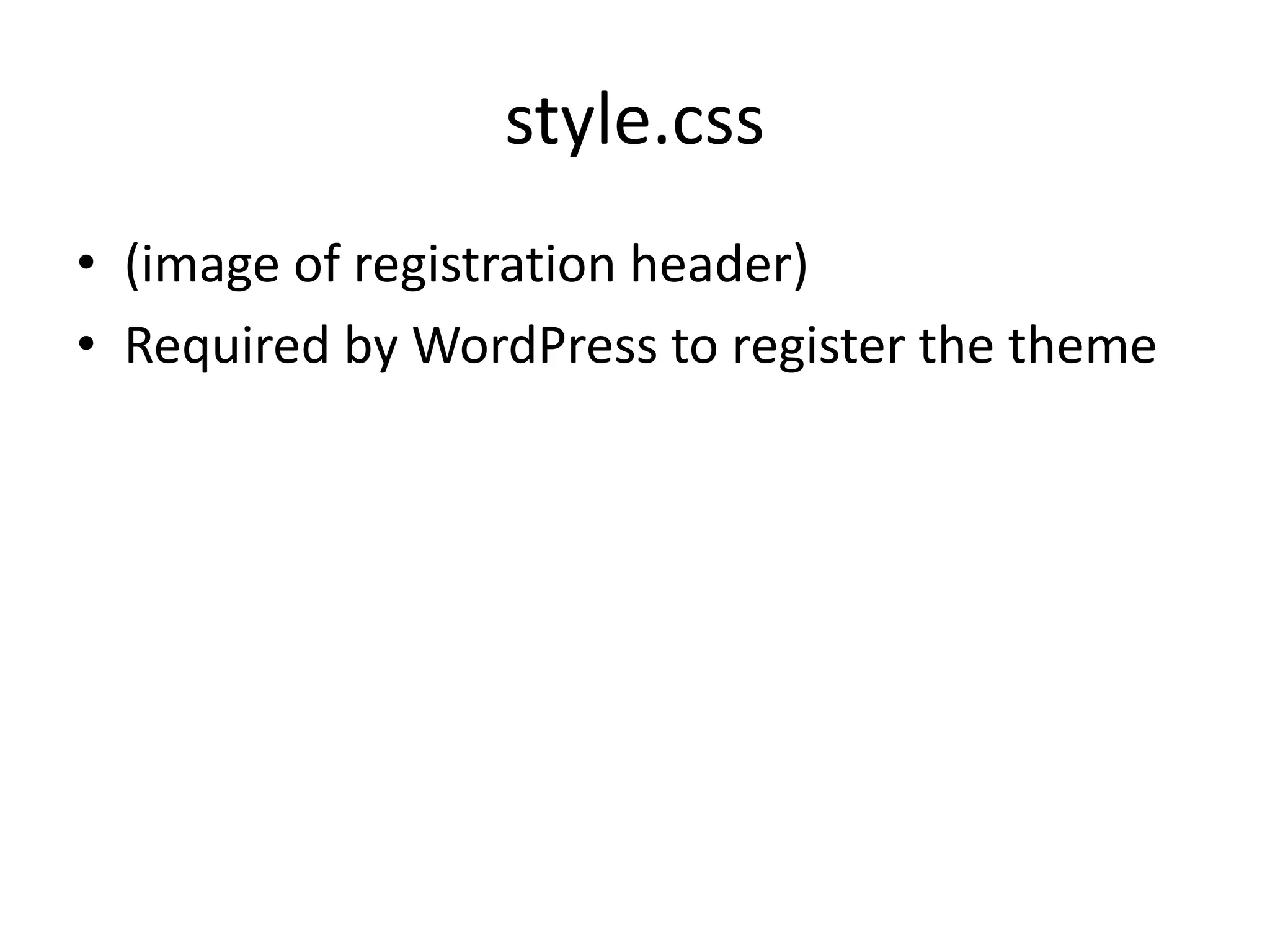 style.css
• (image of registration header)
• Required by WordPress to register the theme
 