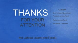 THANKS
FOR YOUR
ATTENTION
Contact
Website: onetarek.com
Facebook.com/oneTarek
Twitter.com/oneTarek
WordPress : oneTarek
Md Jahidul Islam(oneTarek)
 