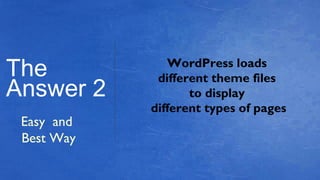 The
Answer 2
Easy and
Best Way
WordPress loads
different theme files
to display
different types of pages
 